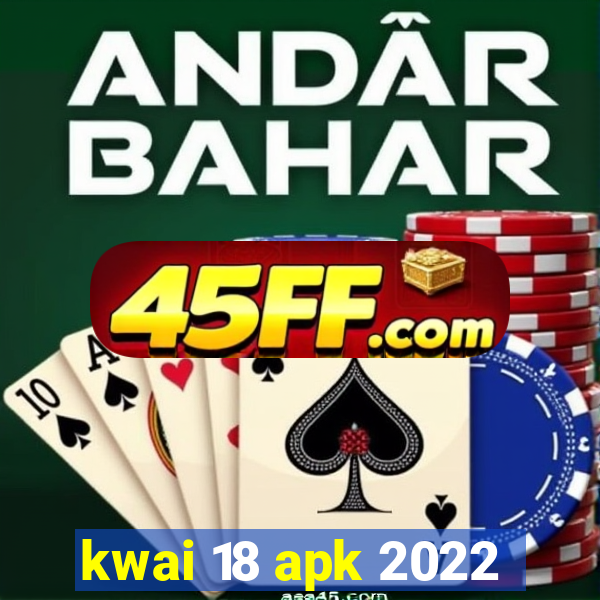 kwai 18 apk 2022